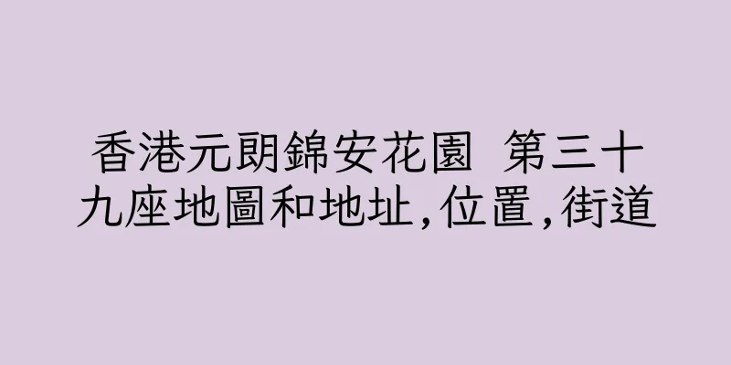 香港元朗錦安花園 第三十九座地圖和地址,位置,街道