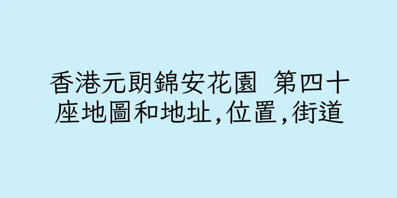 香港元朗錦安花園 第四十座地圖和地址,位置,街道