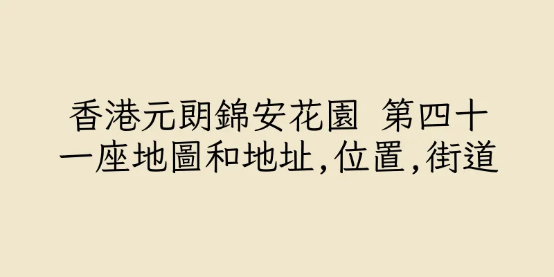 香港元朗錦安花園 第四十一座地圖和地址,位置,街道