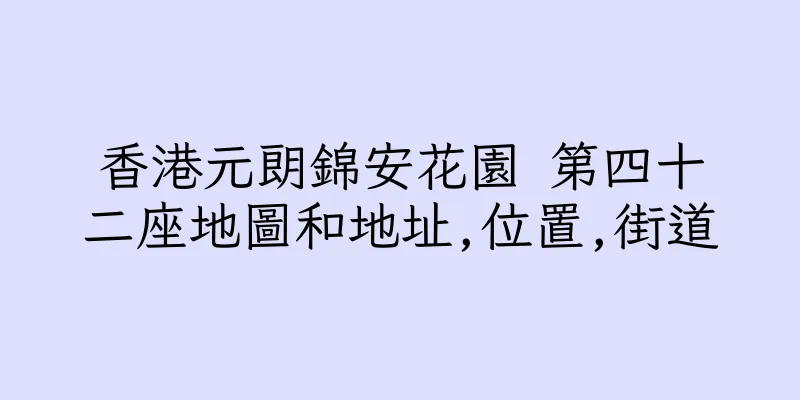 香港元朗錦安花園 第四十二座地圖和地址,位置,街道