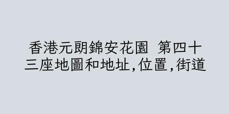 香港元朗錦安花園 第四十三座地圖和地址,位置,街道