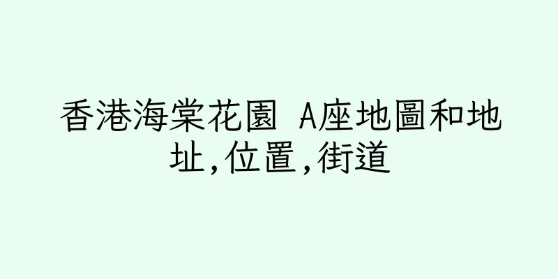 香港海棠花園 A座地圖和地址,位置,街道