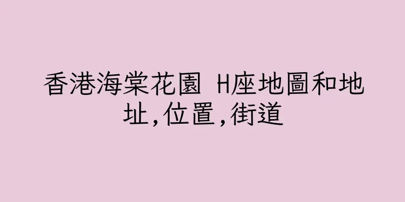 香港海棠花園 H座地圖和地址,位置,街道