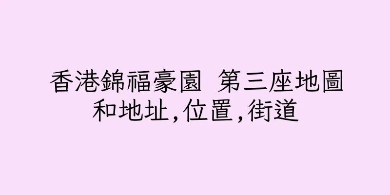 香港錦福豪園 第三座地圖和地址,位置,街道