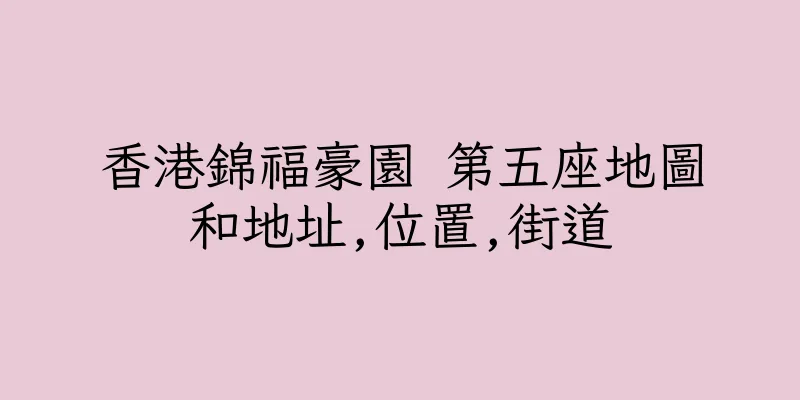 香港錦福豪園 第五座地圖和地址,位置,街道