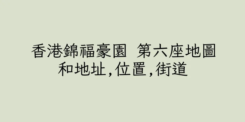 香港錦福豪園 第六座地圖和地址,位置,街道