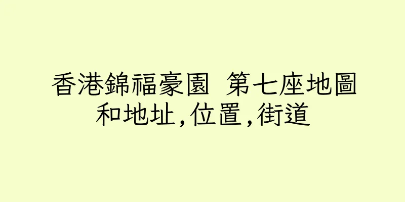 香港錦福豪園 第七座地圖和地址,位置,街道