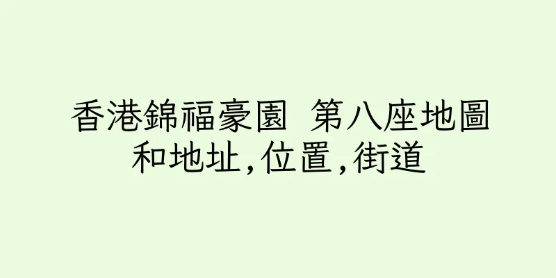 香港錦福豪園 第八座地圖和地址,位置,街道