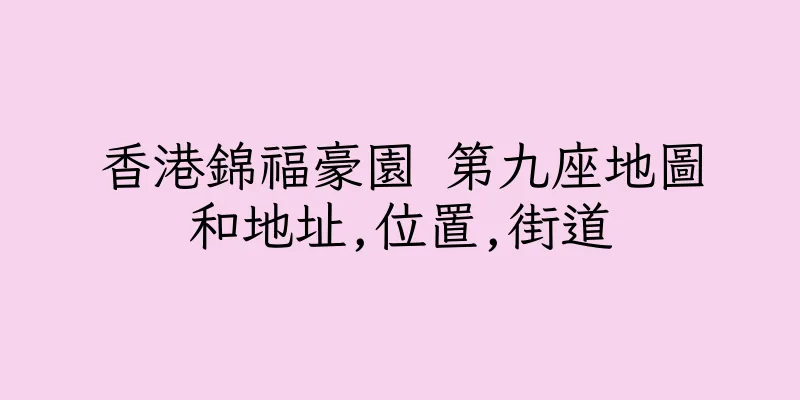 香港錦福豪園 第九座地圖和地址,位置,街道