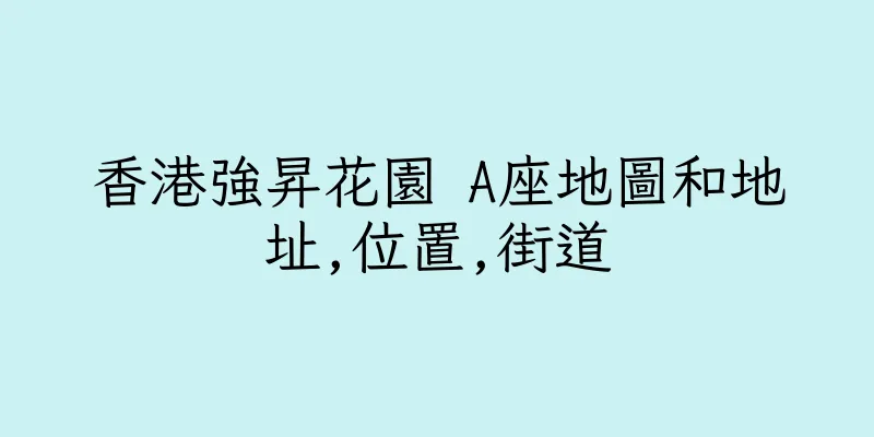 香港強昇花園 A座地圖和地址,位置,街道