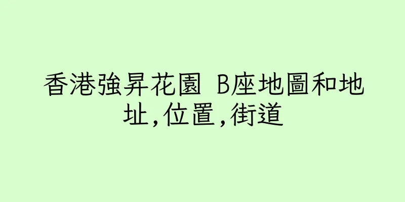 香港強昇花園 B座地圖和地址,位置,街道