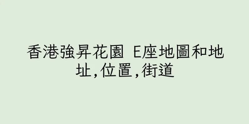 香港強昇花園 E座地圖和地址,位置,街道