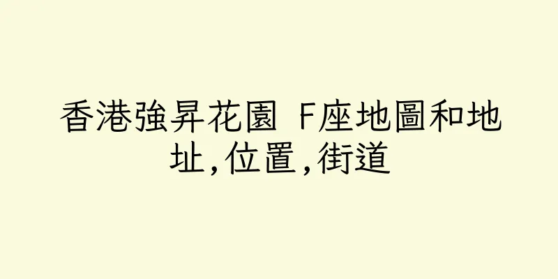 香港強昇花園 F座地圖和地址,位置,街道