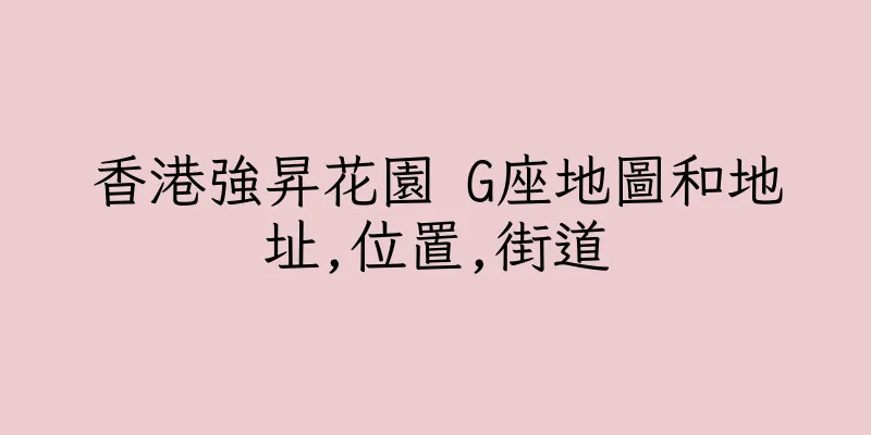 香港強昇花園 G座地圖和地址,位置,街道