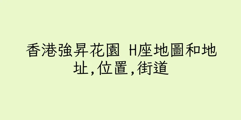 香港強昇花園 H座地圖和地址,位置,街道