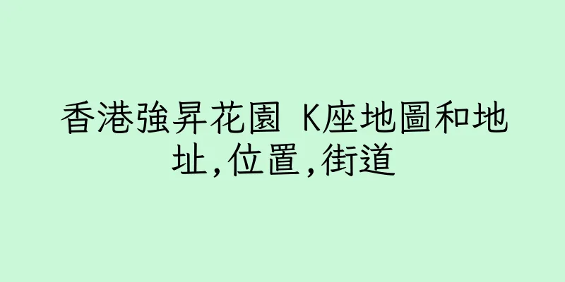 香港強昇花園 K座地圖和地址,位置,街道