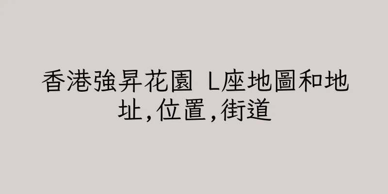 香港強昇花園 L座地圖和地址,位置,街道