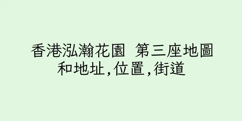 香港泓瀚花園 第三座地圖和地址,位置,街道
