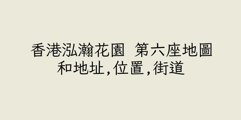 香港泓瀚花園 第六座地圖和地址,位置,街道