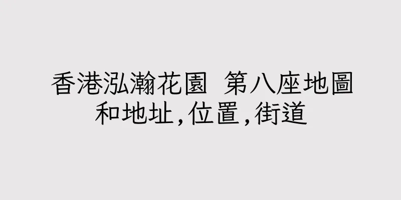 香港泓瀚花園 第八座地圖和地址,位置,街道