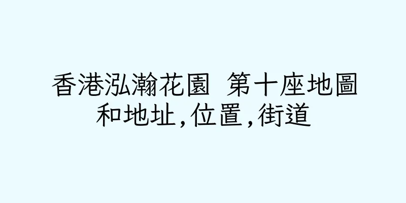 香港泓瀚花園 第十座地圖和地址,位置,街道