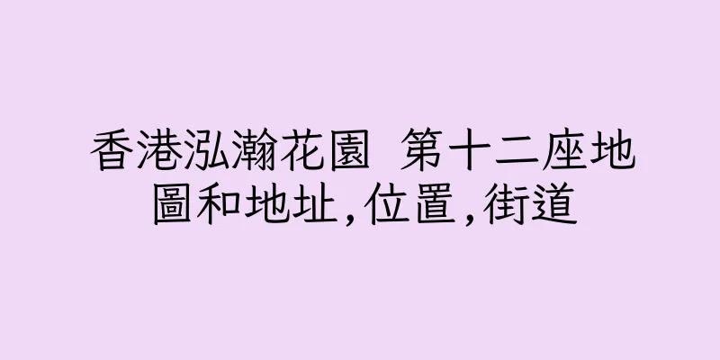 香港泓瀚花園 第十二座地圖和地址,位置,街道
