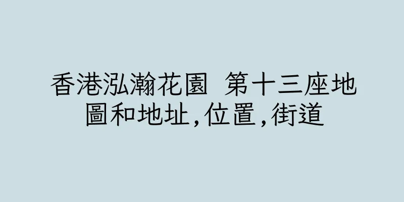 香港泓瀚花園 第十三座地圖和地址,位置,街道