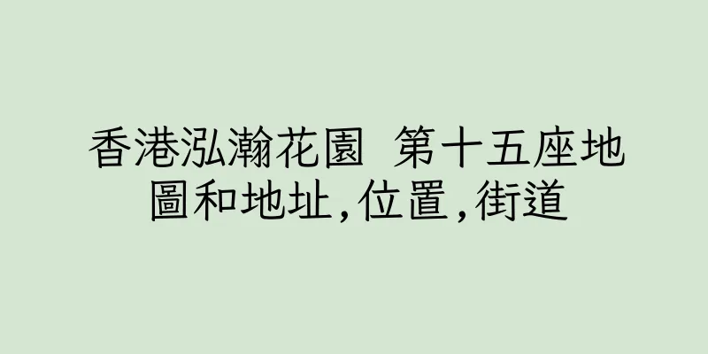 香港泓瀚花園 第十五座地圖和地址,位置,街道