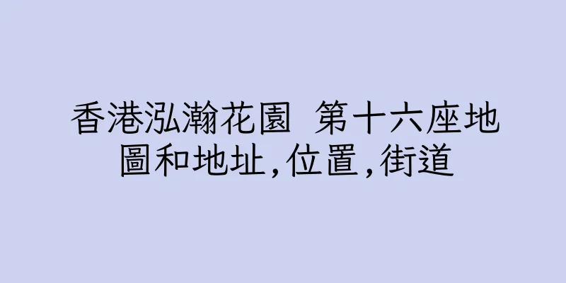 香港泓瀚花園 第十六座地圖和地址,位置,街道