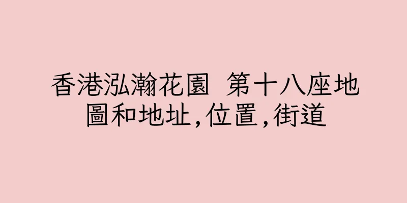 香港泓瀚花園 第十八座地圖和地址,位置,街道