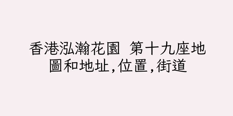 香港泓瀚花園 第十九座地圖和地址,位置,街道
