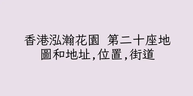 香港泓瀚花園 第二十座地圖和地址,位置,街道