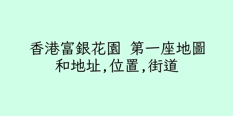 香港富銀花園 第一座地圖和地址,位置,街道