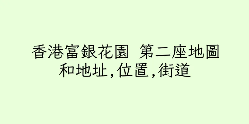 香港富銀花園 第二座地圖和地址,位置,街道