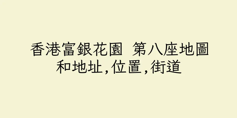 香港富銀花園 第八座地圖和地址,位置,街道