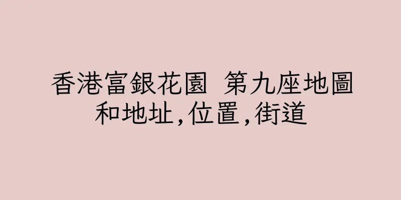 香港富銀花園 第九座地圖和地址,位置,街道