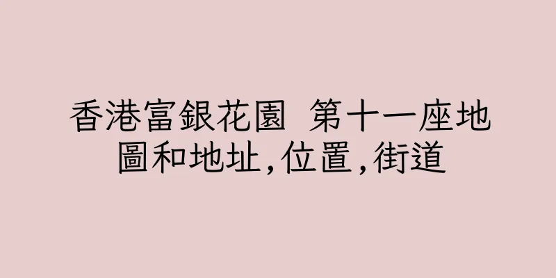 香港富銀花園 第十一座地圖和地址,位置,街道