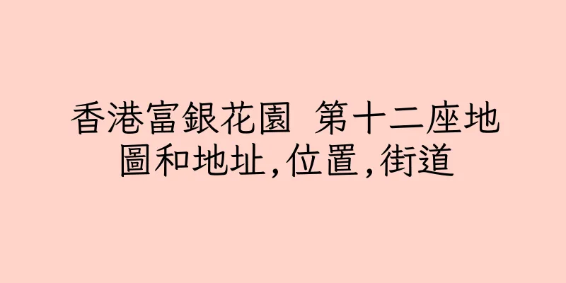 香港富銀花園 第十二座地圖和地址,位置,街道