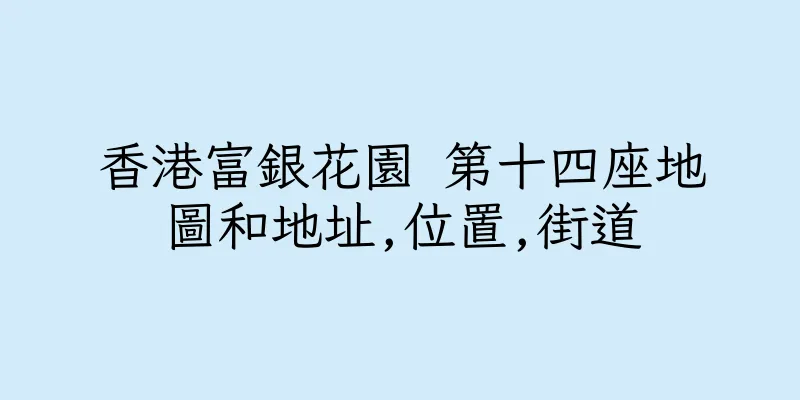 香港富銀花園 第十四座地圖和地址,位置,街道