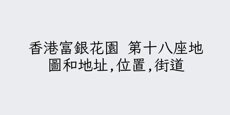 香港富銀花園 第十八座地圖和地址,位置,街道