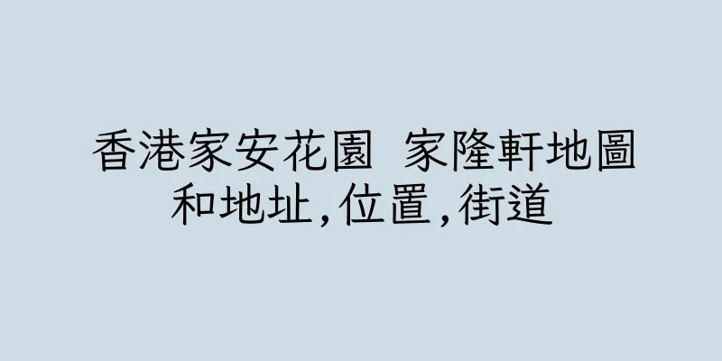 香港家安花園 家隆軒地圖和地址,位置,街道