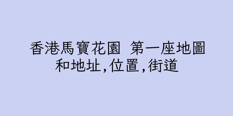香港馬寶花園 第一座地圖和地址,位置,街道