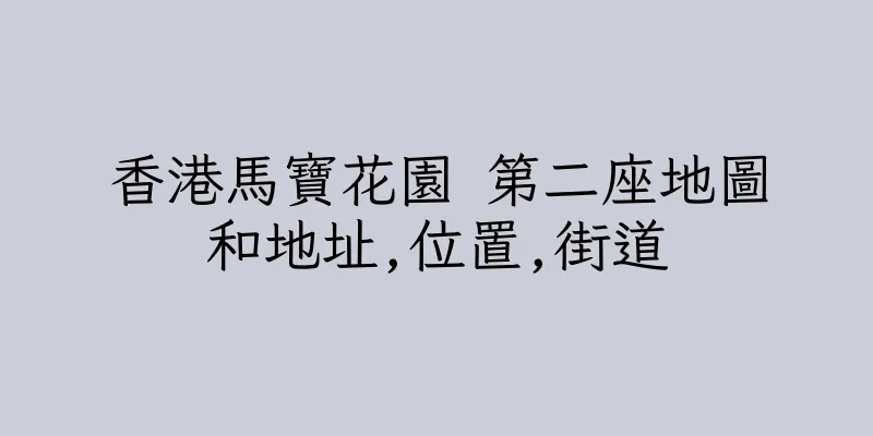 香港馬寶花園 第二座地圖和地址,位置,街道