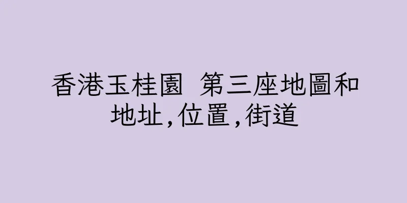 香港玉桂園 第三座地圖和地址,位置,街道