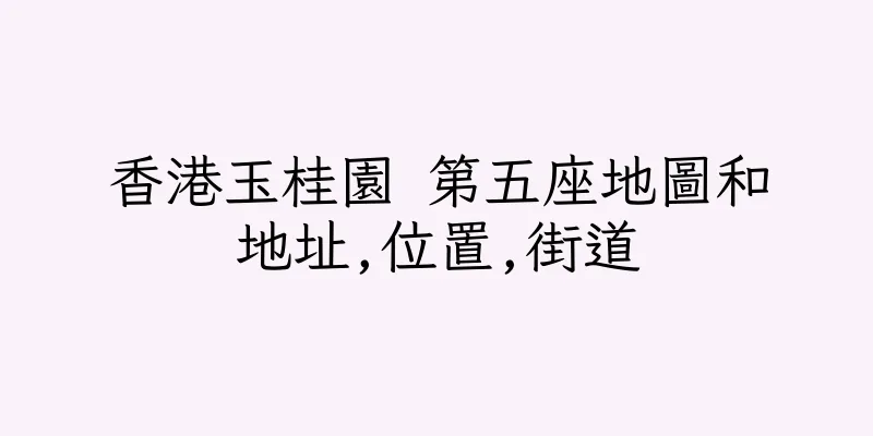 香港玉桂園 第五座地圖和地址,位置,街道