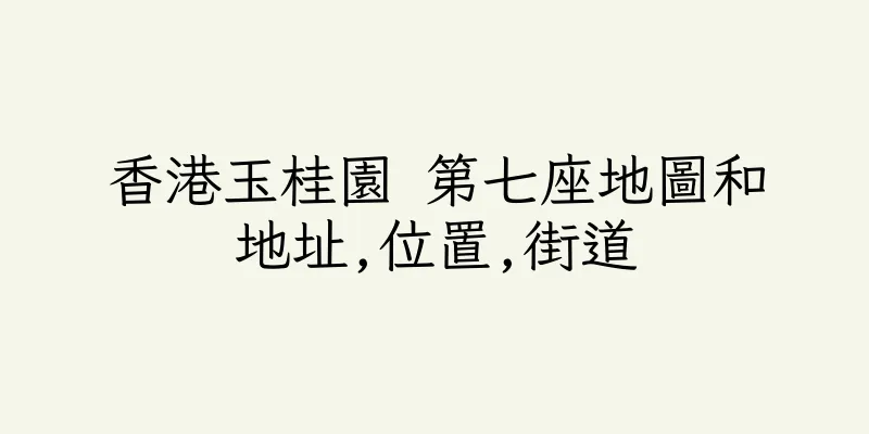 香港玉桂園 第七座地圖和地址,位置,街道