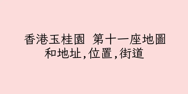 香港玉桂園 第十一座地圖和地址,位置,街道