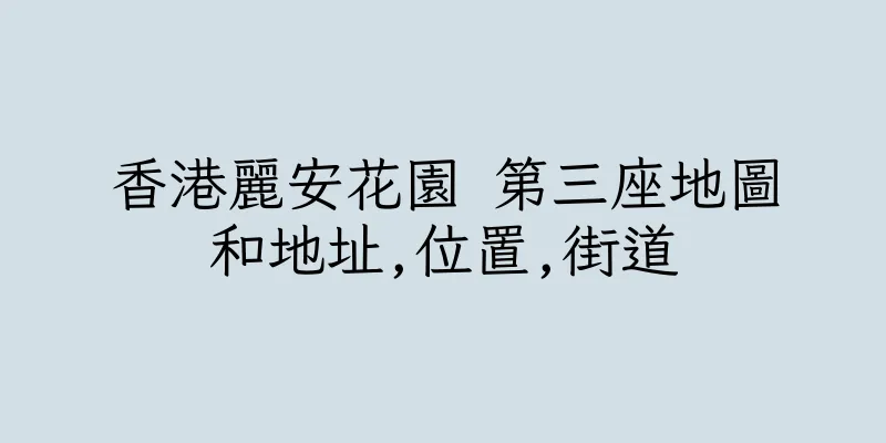 香港麗安花園 第三座地圖和地址,位置,街道