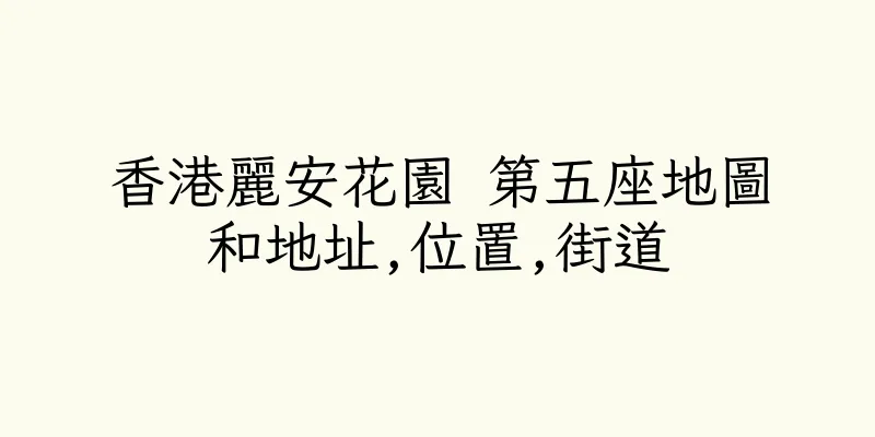 香港麗安花園 第五座地圖和地址,位置,街道