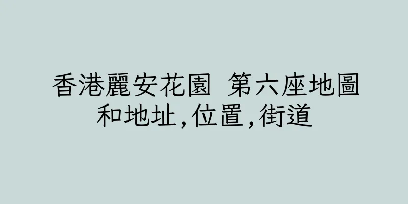 香港麗安花園 第六座地圖和地址,位置,街道